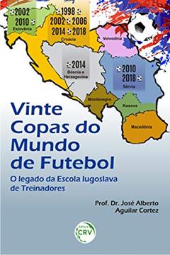 Vinte copas do mundo de futebol: o legado da escola iugoslava de treinadores, do autor José Alberto Aguilar Cortez