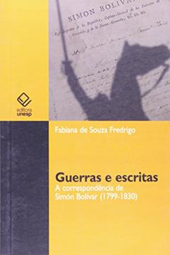 Guerras e escritas: A correspondência de Simón Bolívar (1799-1830), do autor Fabiana de Souza Fredrigo