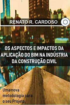 Os Aspectos e Impactos da Aplicação do BIM na Industria da Construção Civil, do autor Renato R. Cardoso