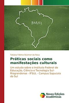 Práticas sociais como manifestações culturais: Um estudo sobre o Instituto Federal de Educação, Ciência e Tecnologia Sul-Riograndense - IFSUL - Campus Sapucaia do Sul, do autor Stürmer da Rosa Tatiana Fátima