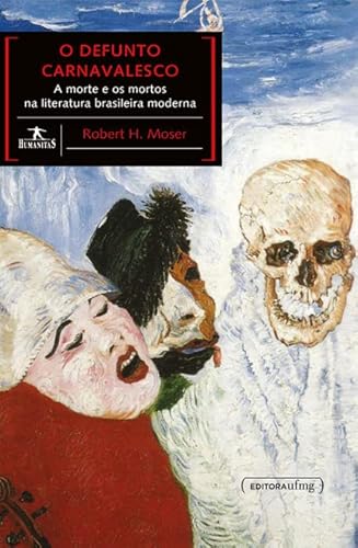 Ler O Defunto Carnavalesco: a Morte e os Mortos na Literatura Brasileira Moderna, do autor Robert H. Moser