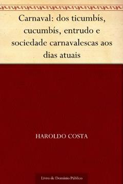 Carnaval: dos ticumbís, cucumbís, entrudo e sociedade carnavalescas aos dias atuais, do autor Haroldo Costa