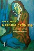 Ler A Fadiga Crônica - Neurastenia: as Doenças do Século, do autor Pura H. Cancina