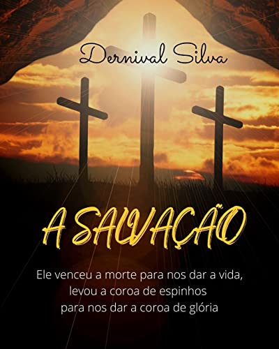 Ler A SALVAÇÃO: Ele venceu a morte para nos dar a vida, do autor DERNIVAL SILVA