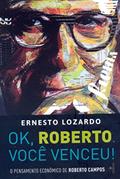 Ler Ok, Roberto. Você Venceu!: o Pensamento Econômico de Roberto Campos, do autor Ernesto Lozardo