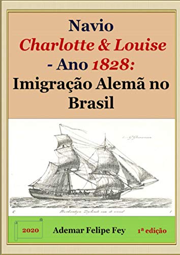 Ler Navio Charlotte & Louise - Ano 1828. Imigração Alemã no Brasil, do autor Ademar Felipe Fey Ler Navio Charlotte & Louise - Ano 1828. Imigração Alemã no Brasil, do autor Ademar Felipe Fey