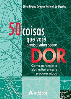 50 Coisas que Você Precisa Saber Sobre dor: Como Gerenciar a Dor, Evitar Crises e Procurar Ajuda, do autor Silvia Regina Dowgan Tesseroli de Siqueira