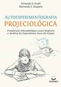 Autoexperimentografia Projeciológica: Proposição Metodológica para Registro e Análise da Experiência Fora do Corpo, do autor Fernando R. Sivelli; Marineide C. Gregório