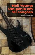 Ler Neil Young: um gênio em 50 canções, do autor Daniel Rezende