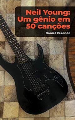 Neil Young: um gênio em 50 canções, do autor Daniel Rezende