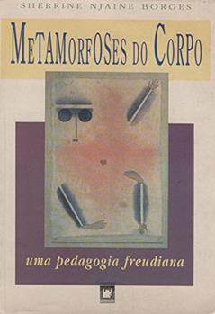 Metamorfoses do corpo: uma pedagogia Freudiana, do autor Sherrine Njaine Borges