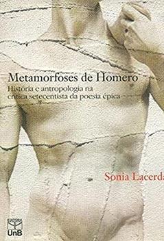 Metamorfoses de Homero: História e Antropologia na Crítica Setecentista da Poesia épica, do autor Sônia Lacerda