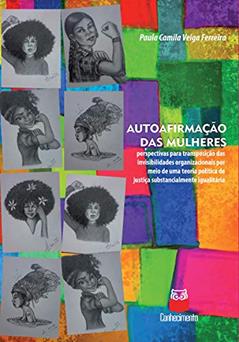 Autoafirmação das mulheres: Perspectivas para transposição das invisibilidades organizacionais por meio de uma teoria política de justiça substancialmente igualitária, do autor Paula Camila Veiga Ferreira