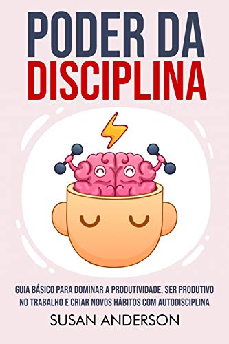 Ler Poder Da Disciplina: Guia Básico Para Dominar A Produtividade, Ser Produtivo No Trabalho E Criar Novos Hábitos Com Autodisciplina, do autor Susan Anderson Ler Poder Da Disciplina: Guia Básico Para Dominar A Produtividade, Ser Produtivo No Trabalho E Criar Novos Hábitos Com Autodisciplina, do autor Susan Anderson