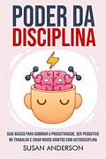 Ler Poder Da Disciplina: Guia Básico Para Dominar A Produtividade, Ser Produtivo No Trabalho E Criar Novos Hábitos Com Autodisciplina, do autor Susan Anderson Ler Poder Da Disciplina: Guia Básico Para Dominar A Produtividade, Ser Produtivo No Trabalho E Criar Novos Hábitos Com Autodisciplina, do autor Susan Anderson