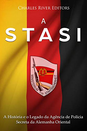 Ler A Stasi: A História e o Legado da Agência de Polícia Secreta da Alemanha Oriental, do autor Charles River Editors