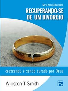Recuperando-se de um divórcio: crescendo e sendo curado por Deus (Série Aconselhamento Livro 5), do autor Winston T. Smith