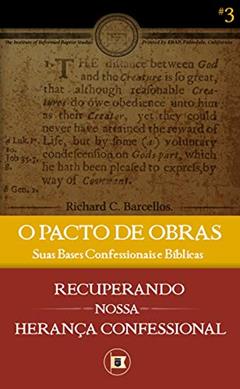 O Pacto de Obras: Suas Bases Confessionais e Bíblicas (Recuperando nossa Herança Confessional Livro 3), do autor Richard C. Barcellos