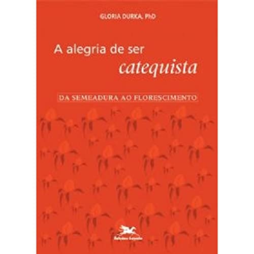 Ler A alegria de ser catequista: Da semeadura ao florescimento, do autor Gloria Durka