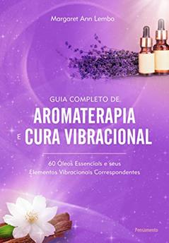 Guia Completo de Aromaterapia e Cura Vibracional: 60 óleos Essenciais e Seus Elementos Vibracionais Correspondentes, do autor Margaret Ann Lembo