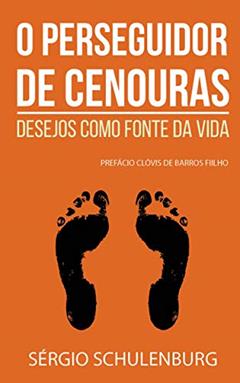 O perseguidor de cenouras: Desejos como fonte da vida, do autor Sérgio Schulenburg; Sérgio Schulenburg
