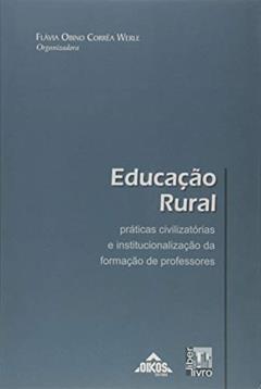Educação Rural. Práticas Civilizatórias e Institucionalização da Formação de Professores, do autor Flavia Obino Correa Werle
