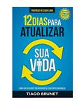 Ler 12 Dias Para Atualizar sua Vida: Como ser Relevante em um Mundo de Constantes Mudanças, do autor Tiago Brunet