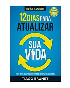12 Dias Para Atualizar sua Vida: Como ser Relevante em um Mundo de Constantes Mudanças, do autor Tiago Brunet