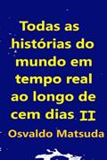 Ler Todas As Hist?rias Do Mundo Em Tempo Real Ao Longo De Cem Dias Ii, do autor Osvaldo Matsuda Ler Todas As Hist?rias Do Mundo Em Tempo Real Ao Longo De Cem Dias Ii, do autor Osvaldo Matsuda