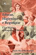 Ler Educar, Higienizar e Regenerar: Uma História da Eugenia no Brasil, do autor Paulo Ricardo Bonfim