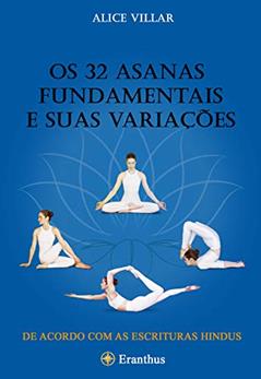Os 32 asanas fundamentais e suas variações:: um guia ilustrado para os asanas mais úteis segundo as escrituras hindus., do autor Alice Villar