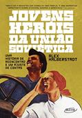Ler Jovens heróis da União Soviética: Uma história de reencontro e um ajuste de contas, do autor Alex Halberstadt