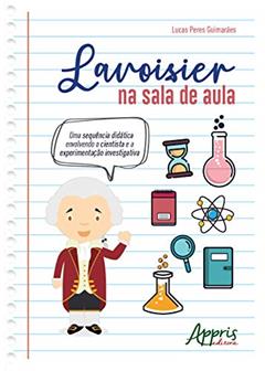 Lavoisier na sala de aula: uma sequência didática envolvendo o cientista e a experimentação investigativa, do autor Lucas Peres Guimarães
