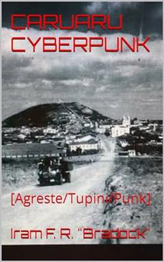 CARUARU CYBERPUNK: [Agreste/Tupini/Punk], do autor Iram F. R. "Bradock"