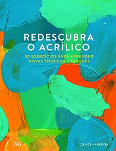 Redescubra o Acrilico: 30 Exercicios para aprender novas tecnicas e truques, do autor Denise Harrison