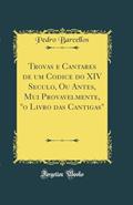 Ler Trovas e Cantares de um Codice do XIV Seculo, Ou Antes, Mui Provavelmente, "o Livro das Cantigas" (Classic Reprint), do autor Pedro Barcellos Ler Trovas e Cantares de um Codice do XIV Seculo, Ou Antes, Mui Provavelmente, "o Livro das Cantigas" (Classic Reprint), do autor Pedro Barcellos