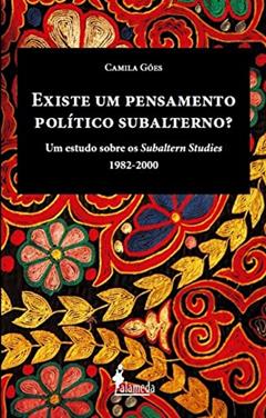 Existe um pensamento político subalterno?: um Estudo Sobre os Subaltern Studies (1982-2000), do autor Camila Góes