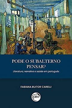Pode o subalterno pensar? Literatura, narrativa e saúde em português, do autor Fabiana Buitor Carelli