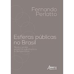 Esferas públicas no Brasil: teoria social, públicos subalternos e democracia, do autor Fernando Perlatto