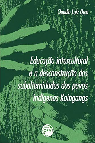 Ler Educação intercultural e a desconstrução das subalternidades dos povos indígenas Kaingangs, do autor Claudio Luiz Orço