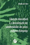 Ler Educação intercultural e a desconstrução das subalternidades dos povos indígenas Kaingangs, do autor Claudio Luiz Orço