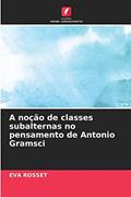 Ler A noção de classes subalternas no pensamento de Antonio Gramsci, do autor Eva Rosset