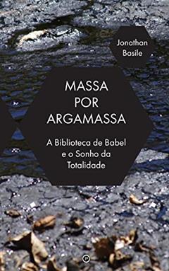 Massa por Argamassa: A Biblioteca de Babel e o Sonho de Totalidade, do autor Jonathan Basile