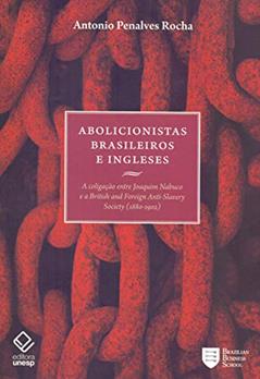 Abolicionistas brasileiros e ingleses: A coligação entre Joaquim Nabuco e a British and Foreign Anti-Slavery Society (1880-1902), do autor Antonio Penalves Rocha