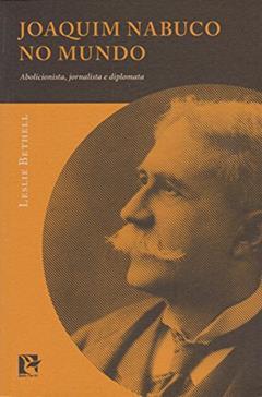 Joaquim Nabuco no Mundo. Abolicionista, Jornalista e Diplomata, do autor Leslie Bethell