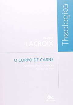 O corpo de carne - As dimensões ética, estética e espiritual do amor, do autor Xavier Lacroix
