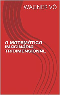 A MATEMÁTICA IMAGINÁRIA TRIDIMENSIONAL, do autor WAGNER VÓ
