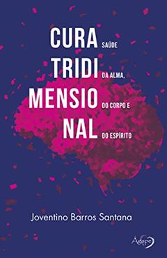 Cura tridimensional: saúde da alma, do corpo e do espírito, do autor Joventino Barros Santana