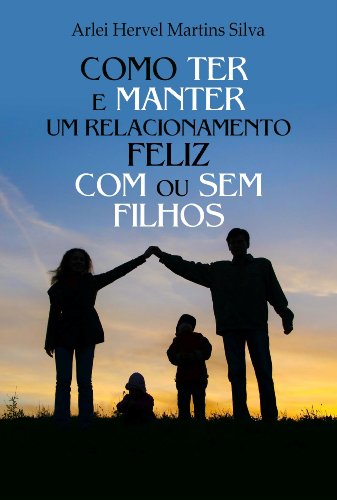 Ler Como Ter e Manter um Relacionamento Feliz com ou sem Filhos, do autor Arlei Hervel Martins da Silva