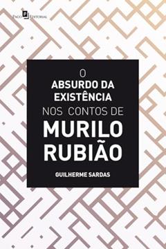 O Absurdo da Existência nos Contos de Murilo Rubião, do autor Guilherme Sardas